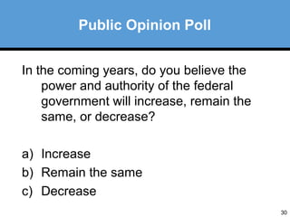 30 
Public Opinion Poll 
In the coming years, do you believe the 
power and authority of the federal 
government will increase, remain the 
same, or decrease? 
a) Increase 
b) Remain the same 
c) Decrease 
 