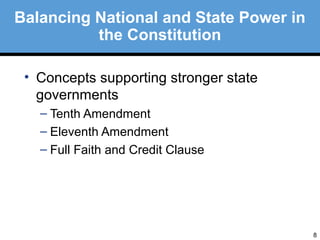 8 
Balancing National and State Power in 
the Constitution 
• Concepts supporting stronger state 
governments 
– Tenth Amendment 
– Eleventh Amendment 
– Full Faith and Credit Clause 
 
