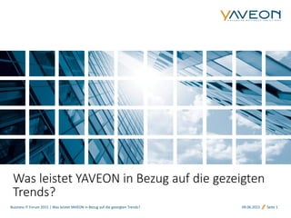 Business IT Forum 2015 | Was leistet YAVEON in Bezug auf die gezeigten Trends? 09.06.2015 Seite 1
Was leistet YAVEON in Bezug auf die gezeigten
Trends?
 