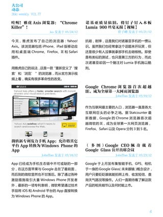 大公司
动态
36kr weekly VOL 77

哇 喔！ 雅 虎 Axis 浏 览 器：“Chrome                  诺 基 亚 质 量 依 旧， 将 钉 子 钉 入 木 板
Killer”！                                     Lumia 900 丝毫无损【视频】
                         leo 发表于 05/24/12                     曾子嶒 发表于 05/21/12

今 天， 雅 虎 发 布 了 自 己 的 浏 览 器：Yahoo!            抗砸，耐摔，这是我们对诺基亚手机的一惯认
Axis。该浏览器包括 iPhone、iPad 版移动应                 识。虽然我们也经常拿这个话题来开玩笑，但
用 和 桌 面 端 Chrome、Firefox、IE 和 Safari         还是很少有人没事就拿部手机去砸核桃。即使
插件。                                          是有类似的测试，也只是第三方的行为，而此
                                             次诺基亚却因一个赌注对 Lumia 手机施以酷
用雅虎自己的说法，这是一款“重新定义了‘搜                        刑。
索’和‘浏览’ ”的浏览器，而从官方演示视
频上看，确实有很多革命性的改变。

                                             Google Chrome 浏 览 器 首 次 超 越
                                             IE，成为全球第一大网页浏览器
                                                             JohnTian 发表于 05/18/12


                                             作为互联网最主要的入口，浏览器一直是各大
                                             互 联 网 巨 头 的 必 争 之 地。 据 Statcounter 最
                                             新 数 据，Google 的 Chrome 浏 览 器 首 次 超
                                             越微软的 IE，成为全球第一大网页浏览器，
                                             Firefox、Safari 以及 Opera 分列 3 到 5 名。


微软新专利发力手机 App：允许将其它
平台 App 转换为 Windows Phone 的                   （ 多 图 ）Google CEO 佩 奇 戴 着
App                                          Google Glass 公开出席会议
                     JohnTian 发表于 05/18/12                   JohnTian 发表于 05/23/12

App 已经成为手机生态链中不可或缺的一部                        Google 于上月发布集智能手机、GPS、相机
分，在这方面苹果与 Google 走在了最前面，                     于一身的 Google Glass
                                                             （未来眼镜）概念设计，
而后到的微软显然也不甘落后。除了通过各种                         用户只要眨眨眼就能拍照上传、收发短信、查
激励措施吸引大量 Windows Phone 开发者                   询天气路况等操作。人们一直期待着了解这款
外，最新的一项专利表明，微软希望通过技术                         产品的相关细节以及何时能上市。
手段将 iOS 和 Android 平台的 App 直接转换
为 Windows Phone 的 App。



                                                                                4
 