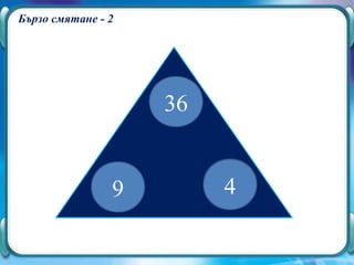 Бързо смятане - 2




                    36


                9        ?
                         4
 