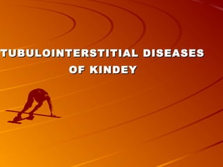 TUBULOINTERSTITIAL DISEASESTUBULOINTERSTITIAL DISEASES
OF KINDEYOF KINDEY
 