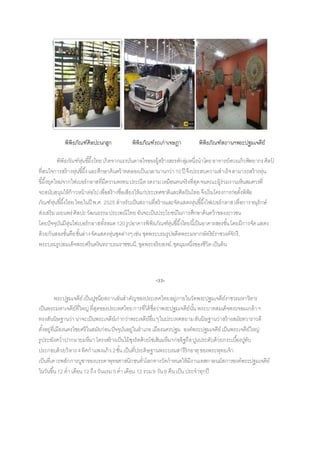 พิพิธภัณฑ์ศิลปะนกฮูก พิพิธภัณฑ์รถเก่ำเจษฎำ พิพิธภัณฑ์สถำนฯพระปฐมเจดีย์
พิพิธภัณฑ์หุ่นขี้ผึ้งไทยเกิดจำกแรงบันดำลใจของผู้สร้ำงสรรค์กลุ่มหนึ่งนำโดยอำจำรย์ดวงแก้วพิทยำกรศิลป์
ที่สนใจกำรสร้ำงหุ่นขี้ผึ้งและศึกษำค้นคว้ำทดลองเป็นเวลำนำนกว่ำ 10ปี จึงประสบควำมสำเร็จสำมำรถสร้ำงหุ่น
ขี้ผึ้งยุคใหม่จำกไฟเบอร์กลำสที่มีควำมคงทนประณีตงดงำมเหมือนคนจริงที่สุดจนคณะผู้ร่วมงำนเห็นสมควรที่
จะสนับสนุนให้ก้ำวหน้ำต่อไปเพื่อสร้ำงชื่อเสียงให้แก่ประเทศชำติและศิลปินไทยจึงเริ่มโครงกำรก่อตั้งพิพิธ
ภัณฑ์หุ่นขี้ผึ้งไทยไทยในปี พ.ศ. 2525 สำหรับเป็นสถำนที่สร้ำงและจัดแสดงหุ่นขี้ผึ้งไฟเบอร์กลำสเพื่อกำรอนุรักษ์
ส่งเสริมเผยแพร่ ศิลปะวัฒนธรรมประเพณีไทย อันจะเป็นประโยชน์ในกำรศึกษำค้นคว้ำของเยำวชน
โดยปัจจุบันมีหุ่นไฟเบอร์กลำสทั้งหมด120รูปอำคำรพิพิธภัณฑ์หุ่นขี้ผึ้งไทยนี้เป็นอำคำรสองชั้นโดยมีกำรจัดแสดง
ด้วยกันสองชั้นคือชั้นล่ำงจัดแสดงหุ่นชุดต่ำงๆเช่น ชุดพระบรมรูปอดีตพระมหำกษัตริย์รำชวงค์จักรี,
พระบรมรูปสมเด็จพระศรีนครินทรำบรมรำชชนนี,ชุดพระอริยสงฆ์,ชุดมุมหนึ่งของชีวิตเป็นต้น
-33-
พระปฐมเจดีย์ เป็นปูชนียสถำนอันสำคัญของประเทศไทยอยู่ภำยในวัดพระปฐมเจดีย์รำชวรมหำวิหำร
เป็นพระมหำเจดีย์ที่ใหญ่ ที่สุดของประเทศไทยกำรที่ได้ชื่อว่ำพระปฐมเจดีย์นั้น พระบำทสมเด็จพระจอมเกล้ำฯ
ทรงสันนิษฐำนว่ำน่ำจะเป็นพระเจดีย์เก่ำกว่ำพระเจดีย์อื่นๆในประเทศสยำมสันนิษฐำนว่ำสร้ำงสมัยทวำรำวดี
ตั้งอยู่ที่เมืองนครไชยศรีในสมัยก่อนปัจจุบันอยู่ในอำเภอเมืองนครปฐม องค์พระปฐมเจดีย์เป็นพระเจดีย์ใหญ่
รูประฆังคว่ำปำกผำยมหึมำโครงสร้ำงเป็นไม้ซุงรัดด้วยโซ่เส้นมหึมำก่ออิฐถือปูนประดับด้วยกระเบื้องปูทับ
ประกอบด้วยวิหำร4ทิศกำแพงแก้ว2ชั้นเป็นที่ประดิษฐำนพระบรมสำรีริกธำตุของพระพุทธเจ้ำ
เป็นที่เคำรพสักกำรบูชำของบรรดำพุทธศำสนิกชนทั่วโลกทำงวัดกำหนดให้มีงำนเทศกำลนมัสกำรองค์พระปฐมเจดีย์
ในวันขึ้น 12 ค่ำ เดือน 12 ถึง วันแรม5 ค่ำเดือน 12 รวม9 วัน9 คืนเป็น ประจำทุกปี
 