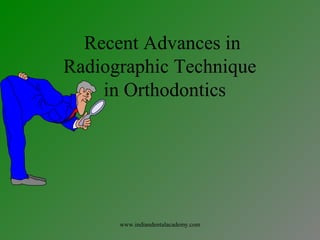 Recent Advances in
Radiographic Technique
in Orthodontics
www.indiandentalacademy.com
 