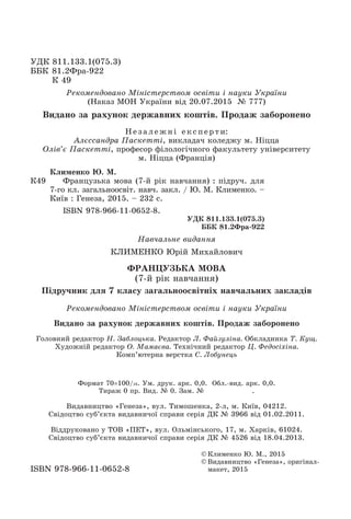 ÓÄÊ 811.133.1(075.3)
ÁÁÊ 81.2Ôðà-922
Ê 49
© Êëèìåíêî Þ. Ì., 2015
© Âèäàâíèöòâî «Ãåíåçà», îðèãіíàë-
ìàêåò, 2015ISBN 978-966-11-0652-8
Ðåêîìåíäîâàíî Ìіíіñòåðñòâîì îñâіòè і íàóêè Óêðàїíè
(Íàêàç ÌÎÍ Óêðàїíè âіä 20.07.2015 № 777)
Ê49
Êëèìåíêî Þ. Ì.
Ôðàíöóçüêà ìîâà (7-é ðіê íàâ÷àííÿ) : ïіäðó÷. äëÿ
7-ãî êë. çàãàëüíîîñâіò. íàâ÷. çàêë. / Þ. Ì. Êëèìåíêî. –
Êèїâ : Ãåíåçà, 2015. – 232 ñ.
ISBN 978-966-11-0652-8.
ÓÄÊ 811.133.1(075.3)
ÁÁÊ 81.2Ôðà-922
Íå çà ëå æ íі å êñïåðòè:
Àëєññàíäðà Ïàñêåòòі, âèêëàäà÷ êîëåäæó ì. Íіööà
Îëіâ’є Ïàñêåòòі, ïðîôåñîð ôіëîëîãі÷íîãî ôàêóëüòåòó óíіâåðñèòåòó
ì. Íіööà (Ôðàíöіÿ)
Íàâ÷àëüíå âèäàííÿ
ÊËÈÌÅÍÊÎ Þðіé Ìèõàéëîâè÷
ÔÐÀÍÖÓÇÜÊÀ ÌÎÂÀ
(7-é ðіê íàâ÷àííÿ)
Ïіäðó÷íèê äëÿ 7 êëàñó çàãàëüíîîñâіòíіõ íàâ÷àëüíèõ çàêëàäіâ
Ðåêîìåíäîâàíî Ìіíіñòåðñòâîì îñâіòè і íàóêè Óêðàїíè
Ãîëîâíèé ðåäàêòîð Í. Çàáëîöüêà. Ðåäàêòîð Ë. Ôàéçóëіíà. Îáêëàäèíêà Ò. Êóù.
Õóäîæíіé ðåäàêòîð Î. Ìàìàєâà. Òåõíі÷íèé ðåäàêòîð Ö. Ôåäîñіõіíà.
Êîìï’þòåðíà âåðñòêà Ñ. Ëîáóíåöü
Âèäàíî çà ðàõóíîê äåðæàâíèõ êîøòіâ. Ïðîäàæ çàáîðîíåíî
Âèäàíî çà ðàõóíîê äåðæàâíèõ êîøòіâ. Ïðîäàæ çàáîðîíåíî
Ôîðìàò 70100/16. Óì. äðóê. àðê. 0,0. Îáë.-âèä. àðê. 0,0.
Òèðàæ 0 ïð. Âèä. № 0. Çàì. № .
Âèäàâíèöòâî «Ãåíåçà», âóë. Òèìîøåíêà, 2-ë, ì. Êèїâ, 04212.
Ñâіäîöòâî ñóá’єêòà âèäàâíè÷îї ñïðàâè ñåðіÿ ÄÊ № 3966 âіä 01.02.2011.
Â³ääðóêîâàíî ó ÒÎÂ «ÏÅÒ», âóë. Îëüì³íñüêîãî, 17, ì. Õàðê³â, 61024.
Ñâ³äîöòâî ñóá’ºêòà âèäàâíè÷î¿ ñïðàâè ñåð³ÿ ÄÊ ¹ 4526 â³ä 18.04.2013.
 