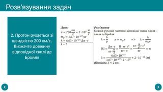 Розв'язування задач
2. Протон рухається зі
швидкістю 200 км/с.
Визначте довжину
відповідної хвилі де
Бройля
 