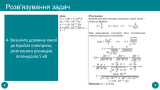 Розв'язування задач
4. Визначте довжину хвилі
де Бройля електрона,
розігнаного різницею
потенціалів 5 кВ
 