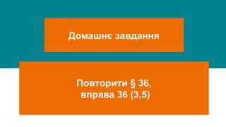 Домашнє завдання
Повторити § 36,
вправа 36 (3,5)
 