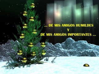 …  DE MIS AMIGOS HUMILDES Y  DE MIS AMIGOS IMPORTANTES …  