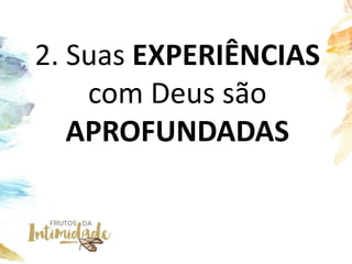 2. Suas EXPERIÊNCIAS
com Deus são
APROFUNDADAS
 