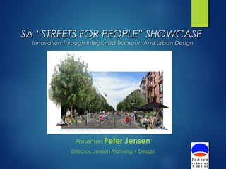 SA “STREETS FOR PEOPLE” SHOWCASESA “STREETS FOR PEOPLE” SHOWCASE
Innovation Through Integrated Transport And Urban DesignInnovation Through Integrated Transport And Urban Design
Presenter: Peter Jensen
Director, Jensen Planning + Design
 