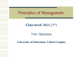Principles of Management
Class level: BBA (3rd)
Topic: Motivation
University of Education, Vehari Campus
 