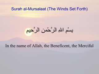 Surah al-Mursalaat (The Winds Set Forth)
‫م‬ِِ‫حمي‬ِ ‫ر‬َّ ‫ال‬ ‫ن‬ِ ‫حنم‬ْ‫ِنم‬ ‫ر‬َّ ‫ال‬ ‫هلل‬ِ ‫ا‬ ‫م‬ِ‫س‬ْ‫ِنم‬ ‫ب‬ِ
In the name of Allah, the Beneficent, the Merciful
 