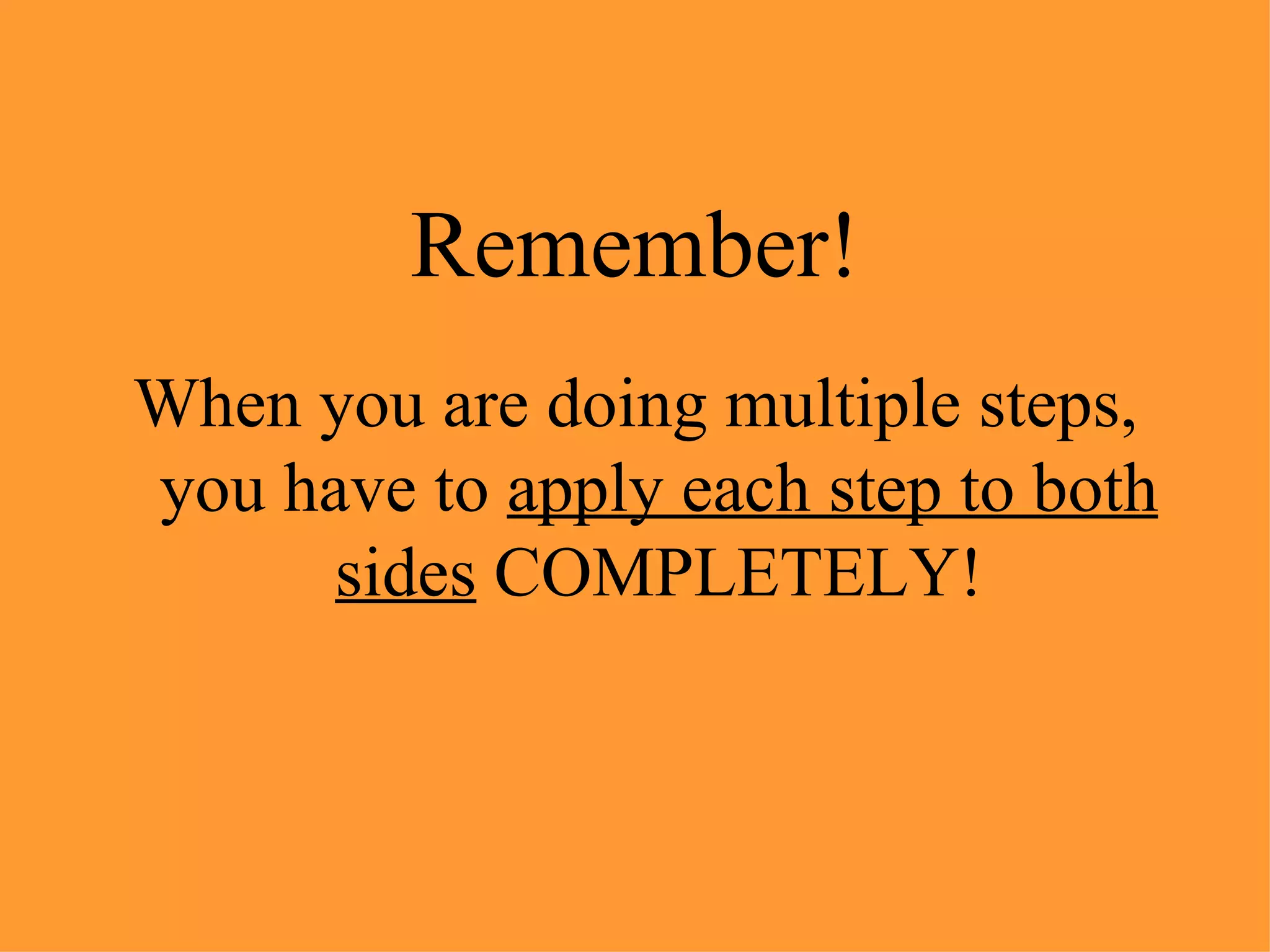 Remember! When you are doing multiple steps, you have to  apply each step to both sides  COMPLETELY! 