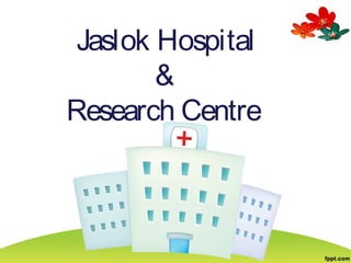 Jaslok Hospital
&
Research Centre
 