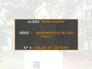 SLIDES  “MIMA BADAN” SÉRIE -   “MONUMENTOS DE SÃO PAULO” Nº 4 –   MILON DE CROTONA 
