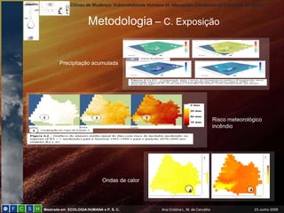 Climas de Mudança: Vulnerabilidade Humana às Alterações Climáticas no Concelho de Sintra
Mestrado em ECOLOGIAHUMANA e P. S. C. Ana Cristina L. M. de Carvalho 23 Junho 2009
Metodologia – C. Exposição
Precipitação acumulada
Risco meteorológico
incêndio
Ondas de calor
4
 