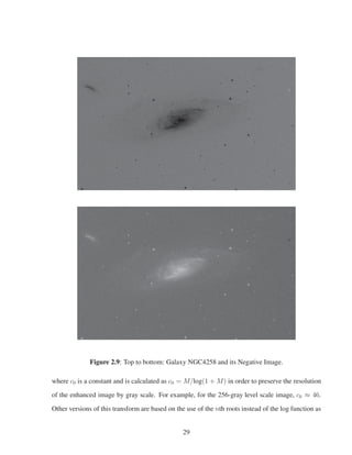 Figure 2.9: Top to bottom: Galaxy NGC4258 and its Negative Image.
where c0 is a constant and is calculated as c0 = M/log(1 + M) in order to preserve the resolution
of the enhanced image by gray scale. For example, for the 256-gray level scale image, c0 ≈ 46.
Other versions of this transform are based on the use of the nth roots instead of the log function as
29
 