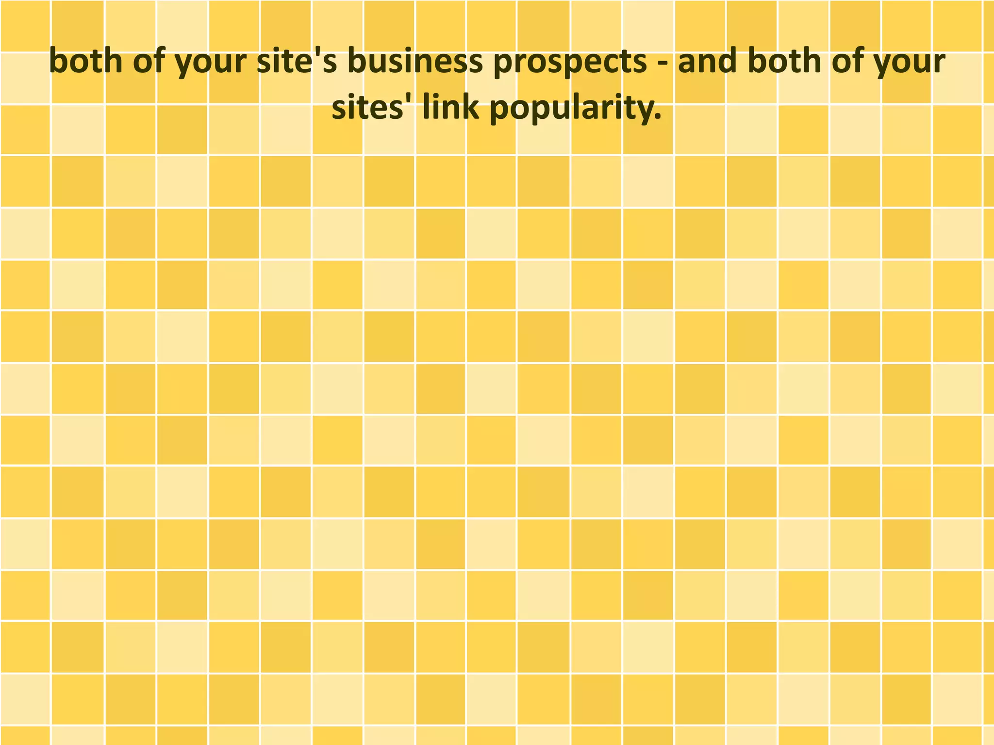 both of your site's business prospects - and both of your
sites' link popularity.
 
