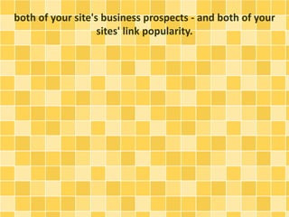 both of your site's business prospects - and both of your
sites' link popularity.
 
