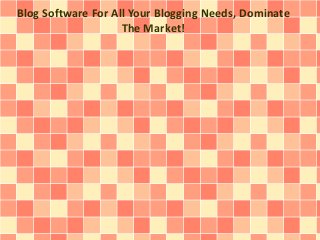 Blog Software For All Your Blogging Needs, Dominate
The Market!
 