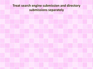 Treat search engine submission and directory
submissions separately
 