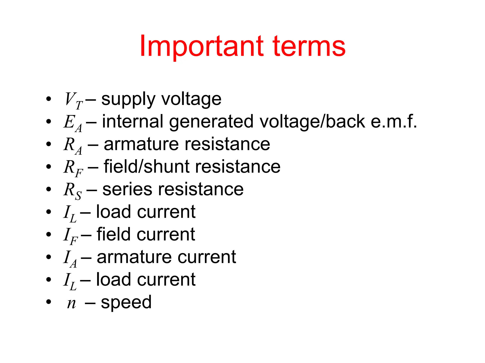 Important terms
• VT – supply voltage
• EA – internal generated voltage/back e.m.f.
• RA – armature resistance
• RF – field/shunt resistance
• RS – series resistance
• IL – load current
• IF – field current
• IA – armature current
• IL – load current
• n – speed
 