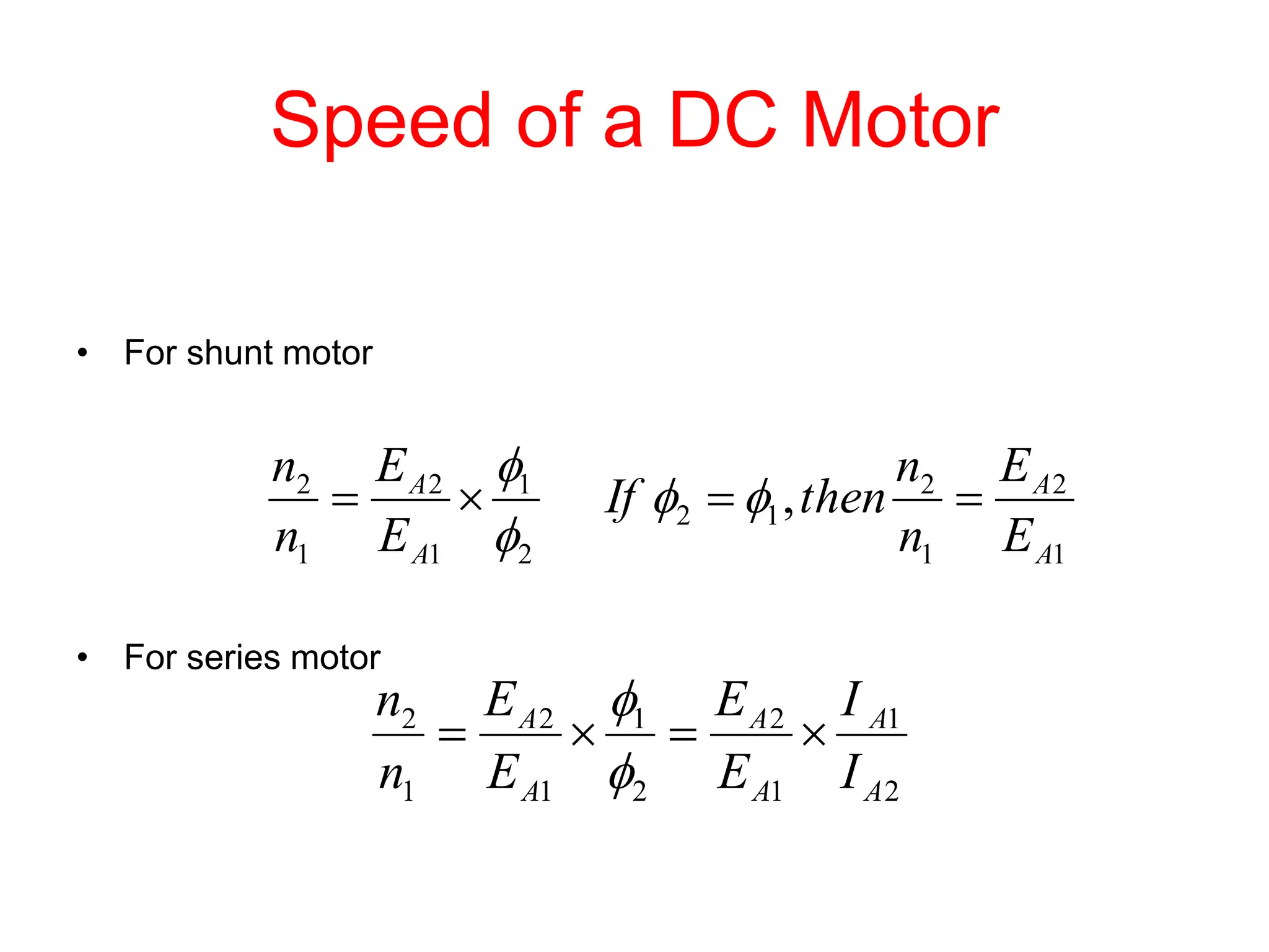 Speed of a DC Motor
• For shunt motor
• For series motor
1
2
1
2
1
2
2
1
1
2
1
2
,
A
A
A
A
E
E
n
n
then
If
E
E
n
n



 



2
1
1
2
2
1
1
2
1
2
A
A
A
A
A
A
I
I
E
E
E
E
n
n






 