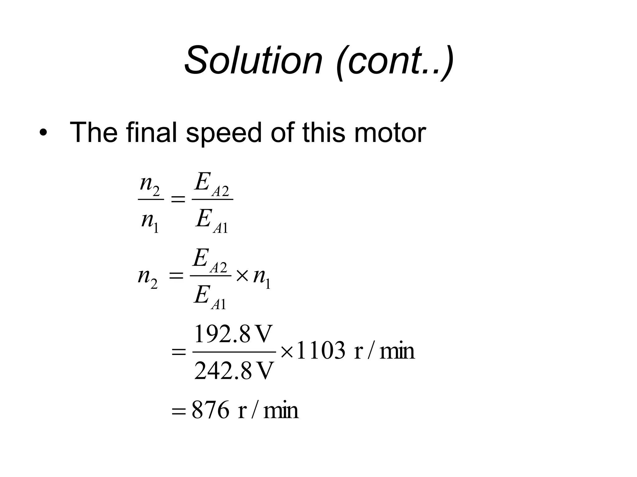 Solution (cont..)
• The final speed of this motor
min
/
r
876
min
/
r
1103
V
8
.
242
V
8
.
192
1
1
2
2
1
2
1
2






n
E
E
n
E
E
n
n
A
A
A
A
 