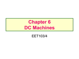 Chapter 6
DC Machines
EET103/4
 