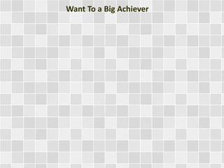 Want To a Big Achiever
 