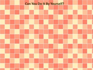 Can You Do It By Yourself?
 