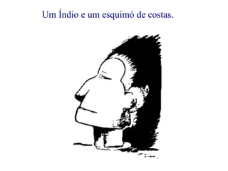 Um Índio e um esquimó de costas.            