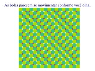 As bolas parecem se movimentar conforme você olha.. 