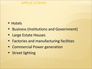 • Hotels
• Business (Institutions and Government)
• Large Estate Houses
• Factories and manufacturing facilities
• Commercial Power generation
• Street lighting
APPLICATIONS
 