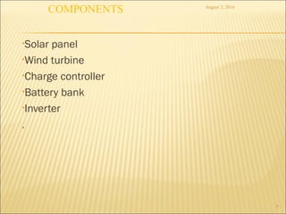 •Solar panel
•Wind turbine
•Charge controller
•Battery bank
•Inverter
.
6
August 3, 2016
COMPONENTS
 