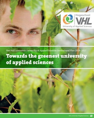 Van Hall Larenstein University of Applied Sciences Institutional Plan 2014-2017 
Towards the greenest university 
of applied sciences 
VHL University of Applied Sciences 
 