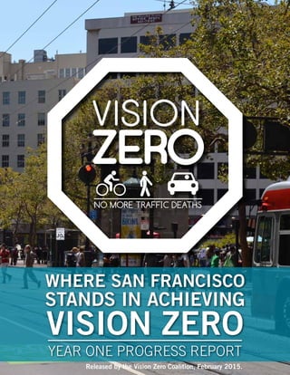 WHERE SAN FRANCISCO
STANDS IN ACHIEVING
VISION ZERO
YEAR ONE PROGRESS REPORT
Released by the Vision Zero Coalition, February 2015.
 