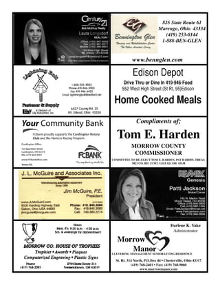 Compliments of;
Tom E. Harden
MORROW COUNTY
COMMISSIONER
COMMITTEE TO RE-ELECT TOM E. HARDEN, PAT HARDIN, TREAS.
5823 CO. RD. 21 MT. GILEAD, OH. 43338
825 State Route 61
Marengo, Ohio 43334
(419) 253-0144
1-888-BEN-GLEN
www.bennglen.com
Darlene K. Yake
Administrator
Morrow
ManorA LEVERING MANAGEMENT SENIOR LIVING RESIDENCE
St. Rt. 314 North, P.O.Box 44 • Chesterville, Ohio 43317
(419) 768-2401 • Fax: (419) 768-9060
www.morrowmanor.com
Edison Depot
Drive Thru or Dine In 419-946-Food
552 West High Street (St Rt, 95)Edison
Home Cooked Meals
 
