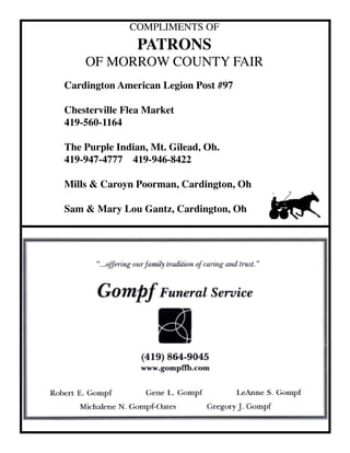 COMPLIMENTS OF
PATRONS
OF MORROW COUNTY FAIR
Cardington American Legion Post #97
Chesterville Flea Market
419-560-1164
The Purple Indian, Mt. Gilead, Oh.
419-947-4777 419-946-8422
Mills & Caroyn Poorman, Cardington, Oh
Sam & Mary Lou Gantz, Cardington, Oh
 