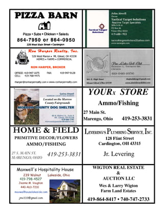 WIGTON REAL ESTATE
&
AUCTION LLC
Wes & Larry Wigton
Farm Land Estates
419-864-8417 • 740-747-2733
YOURX STORE
Ammo/Fishing
27 Main St.
Marengo, Ohio	 419-253-3831
HOME & FIELD
PRIMITIVE DECOR/FLOWERS
AMMO/FISHING
Located on the Morrow
County Fairgrounds
Jr. Levering27 S. MAIN ST.
MARENGO, OHIO
419-253-3831
 