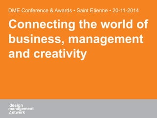 DME Conference & Awards • Saint Etienne • 20-11-2014 
Connecting the world of 
business, management 
and creativity 
 