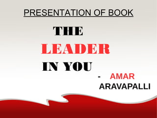 PRESENTATION OF BOOK
THE
LEADER
IN YOU
- AMAR
ARAVAPALLI
 