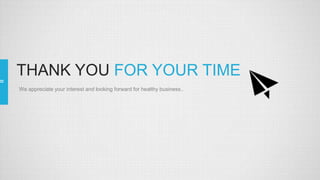 THANK YOU FOR YOUR TIME
We appreciate your interest and looking forward for healthy business..
 