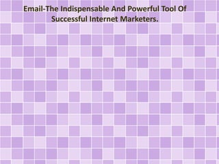 Email-The Indispensable And Powerful Tool Of
Successful Internet Marketers.
 