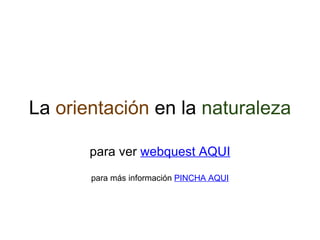 La  orientación  en la  naturaleza   para ver  webquest AQUI   para más información  PINCHA AQUI 