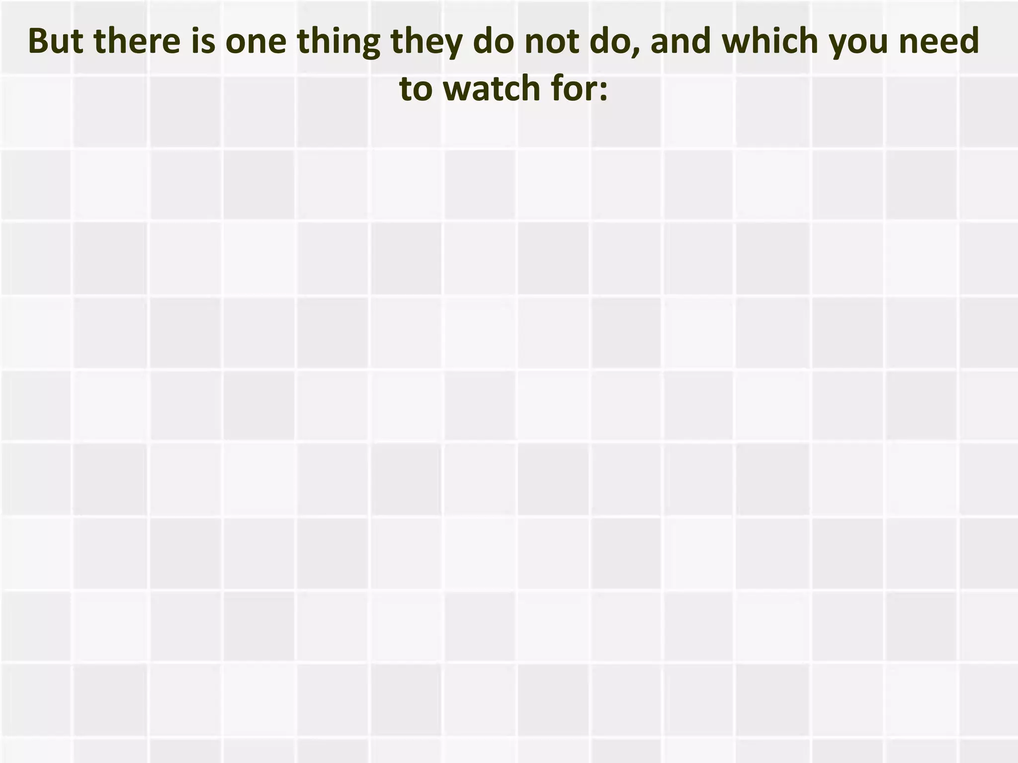 But there is one thing they do not do, and which you need
                        to watch for:
 