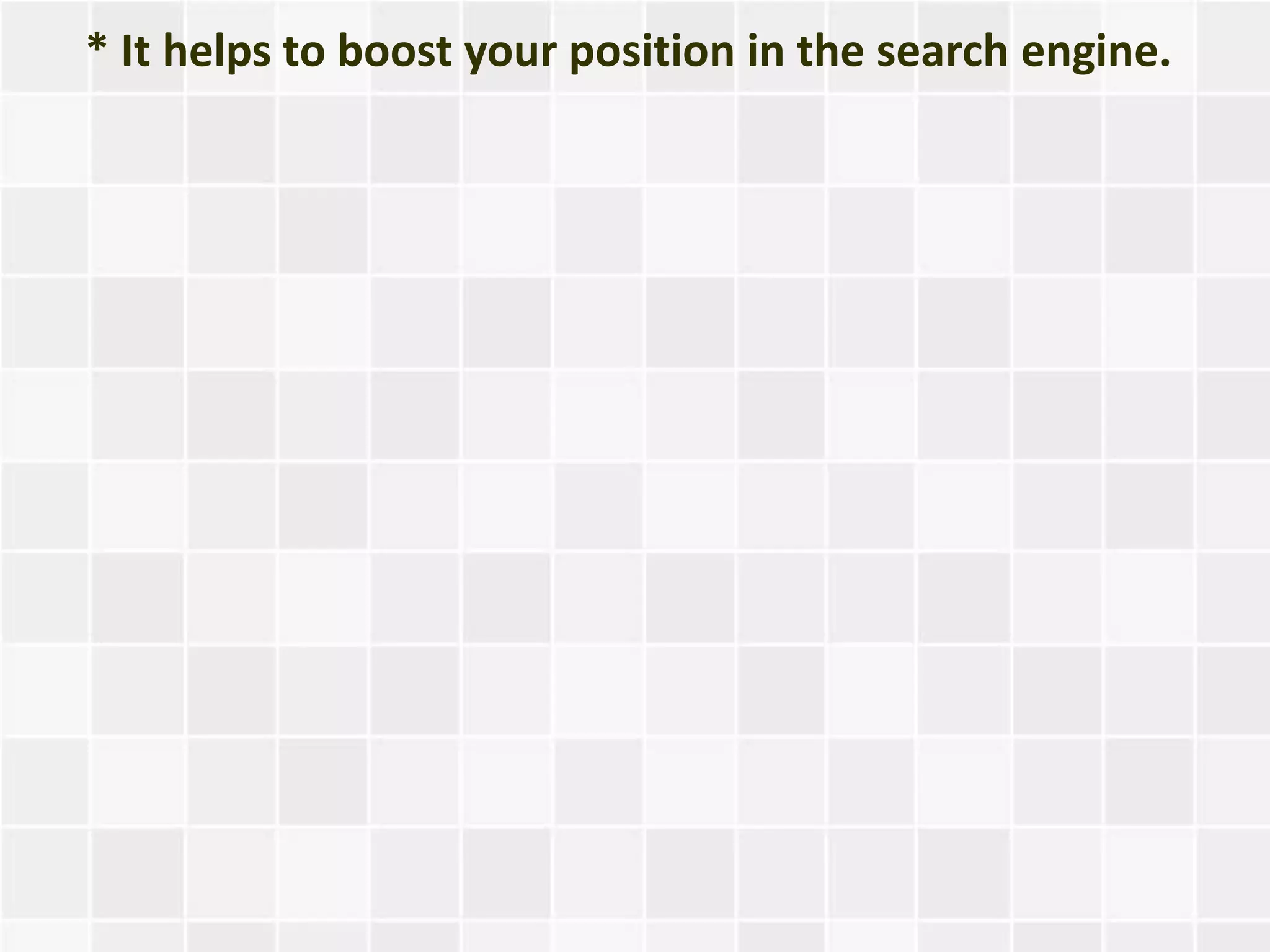 * It helps to boost your position in the search engine.
 