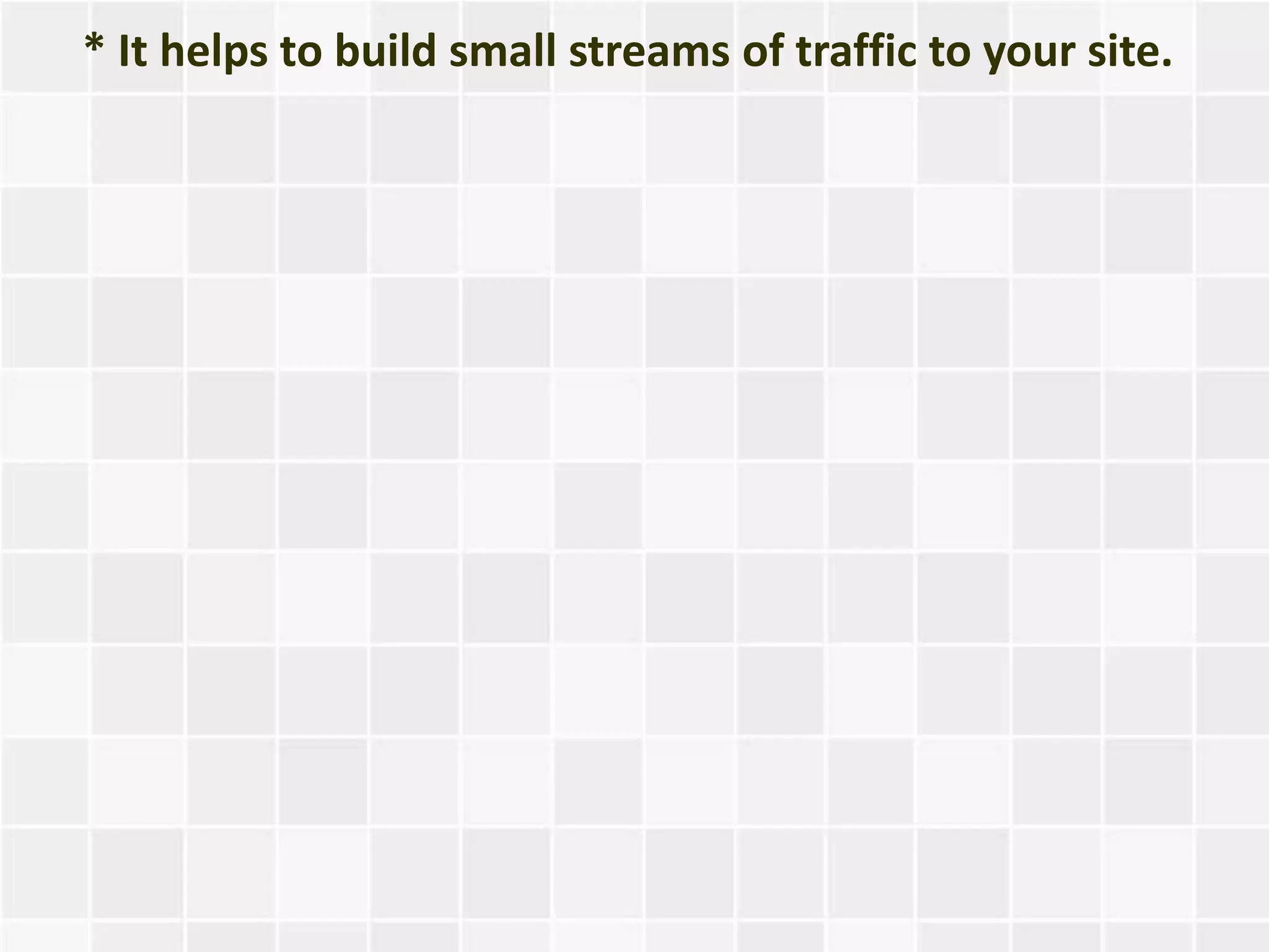 * It helps to build small streams of traffic to your site.
 