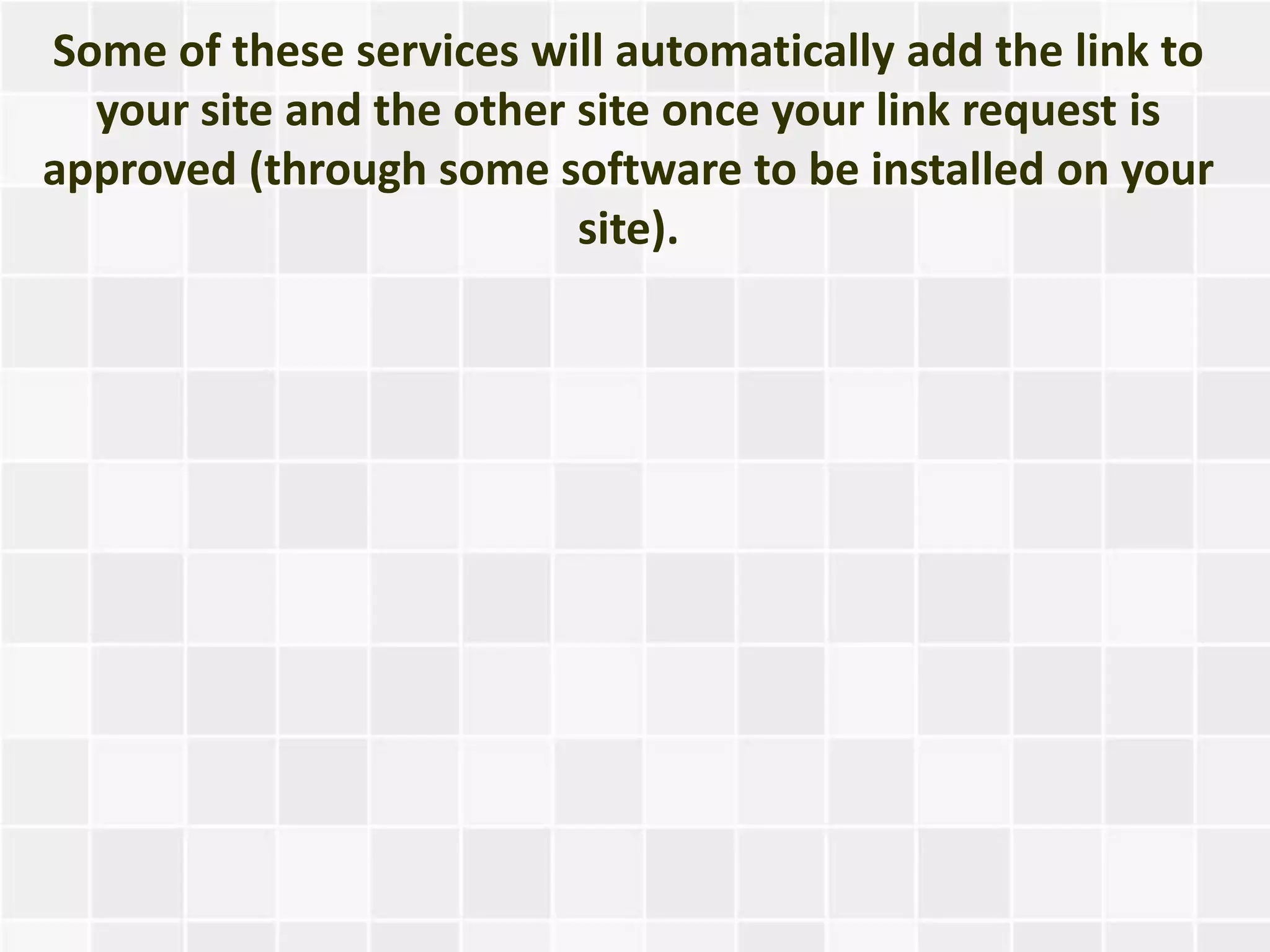 Some of these services will automatically add the link to
  your site and the other site once your link request is
approved (through some software to be installed on your
                          site).
 